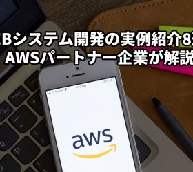 WEBシステム開発の実例紹介8選！AWSパートナー企業が解説